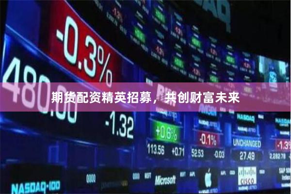 期貨配資精英招募，共創(chuàng)財(cái)富未來(lái)